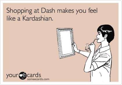Shopping at Dash makes you feel like a Kardashian.