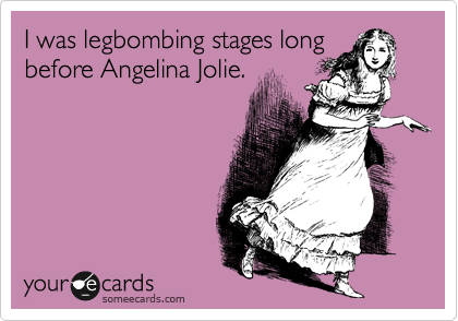 I was legbombing stages long
before Angelina Jolie.