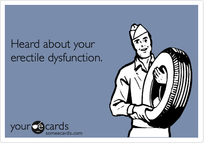 

Heard about your 
erectile dysfunction.