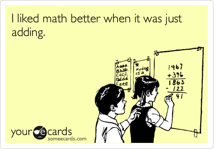 I liked math better when it was just adding. 