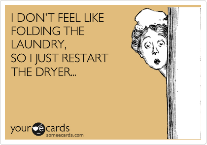 I DON'T FEEL LIKE FOLDING THE LAUNDRY, SO I JUST RESTART THE DRYER ...