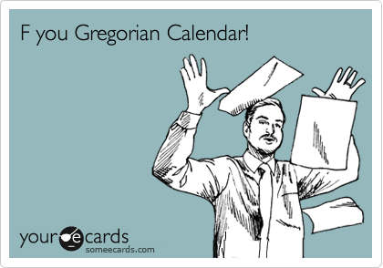F you Gregorian Calendar!