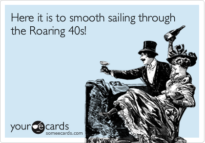 Here it is to smooth sailing through the Roaring 40s!