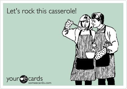 Let's rock this casserole!