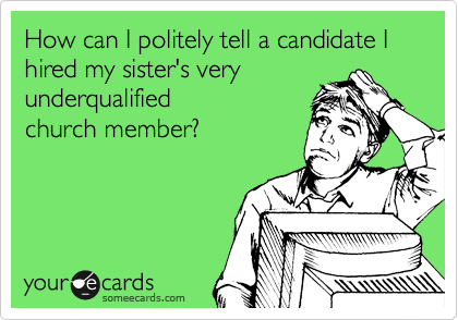 How can I politely tell a candidate I hired my sister's very
underqualified
church member?