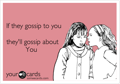 

If they gossip to you

they'll gossip about
          You