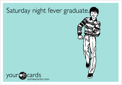 Saturday night fever graduate.