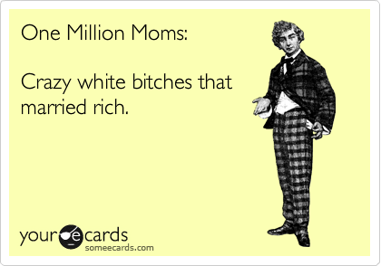 One Million Moms Crazy White Bitches That Married Rich One Million Moms Crazy White Bitches That Married Rich