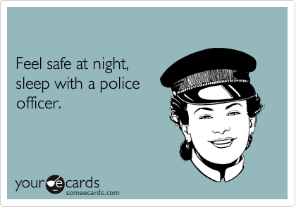 

Feel safe at night,
sleep with a police
officer.