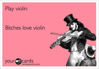 Play violin


Bitches love violin