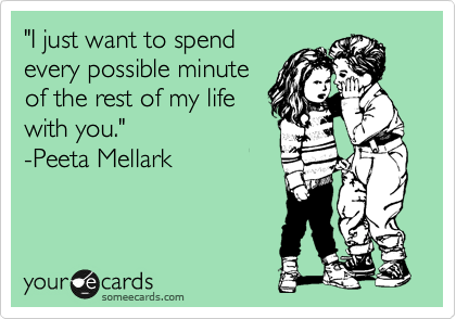 "I just want to spend
every possible minute
of the rest of my life
with you."
-Peeta Mellark