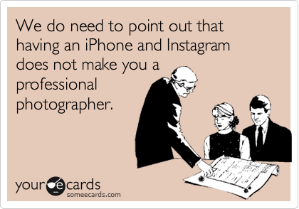 We do need to point out that having an iPhone and Instagram does not make you a
professional
photographer.