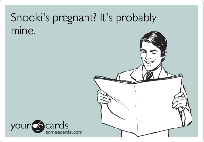 Snooki's pregnant? It's probably mine.