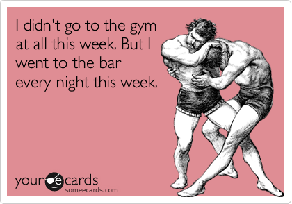 I didn't go to the gym
at all this week. But I
went to the bar
every night this week. 