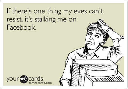 If there's one thing my exes can't resist, it's stalking me on
Facebook.