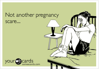 
Not another pregnancy
scare....