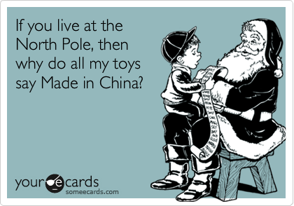 If you live at the
North Pole, then
why do all my toys
say Made in China?
