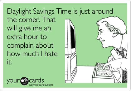 Daylight Savings Time is just around the corner. That
will give me an
extra hour to
complain about
how much I hate
it. 