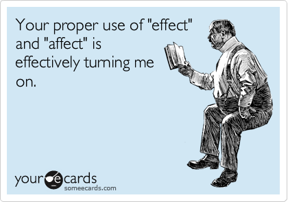Your proper use of "effect"
and "affect" is
effectively turning me
on.