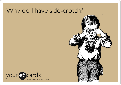 Why do I have side-crotch?