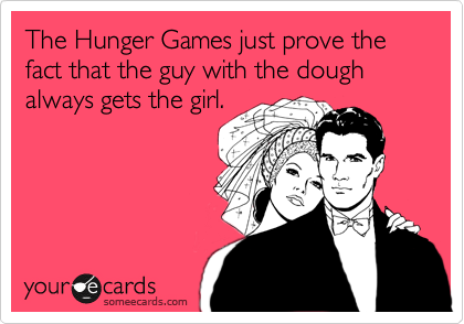 The Hunger Games just prove the fact that the guy with the dough always gets the girl. 