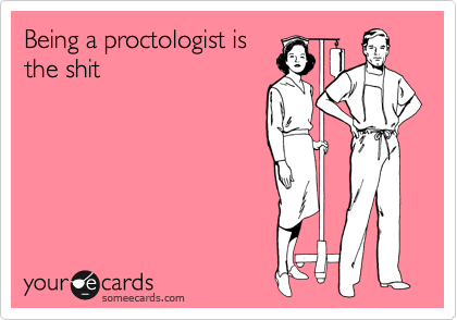 Being a proctologist is
the shit