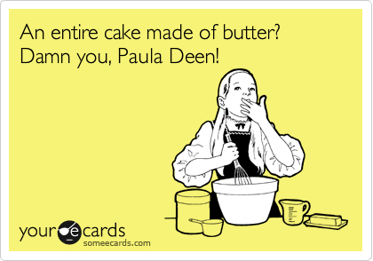 An entire cake made of butter? Damn you, Paula Deen!