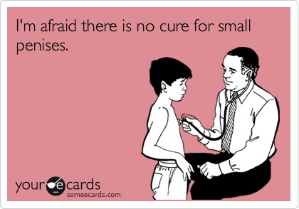 I'm afraid there is no cure for small penises.