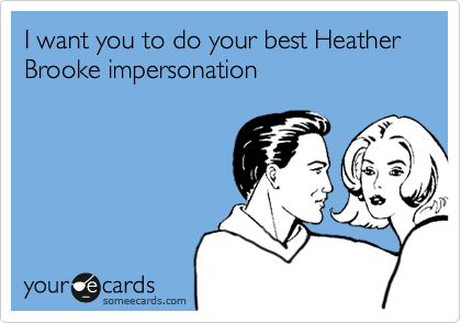 I want you to do your best Heather Brooke impersonation
