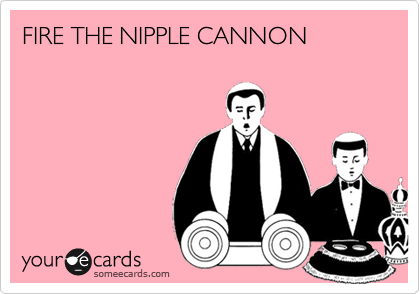 FIRE THE NIPPLE CANNON