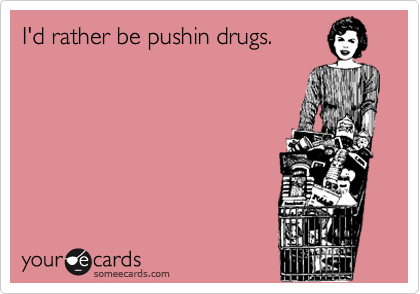 I'd rather be pushin drugs.
