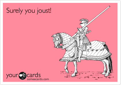 Surely you joust!