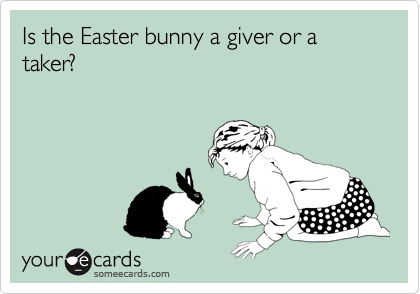 Is the Easter bunny a giver or a taker?

