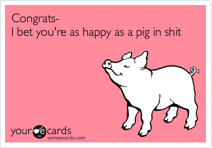Congrats-
I bet you're as happy as a pig in shit