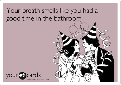 Your breath smells like you had a good time in the bathroom.