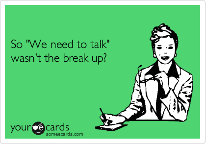 

So "We need to talk" 
wasn't the break up?