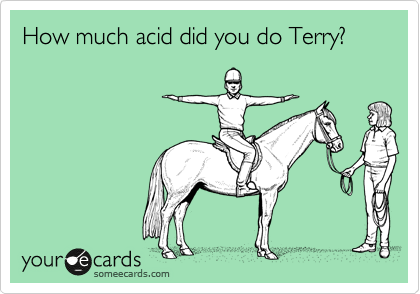 How much acid did you do Terry?