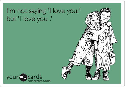 I'm not saying "I love you."
but 'I love you .'