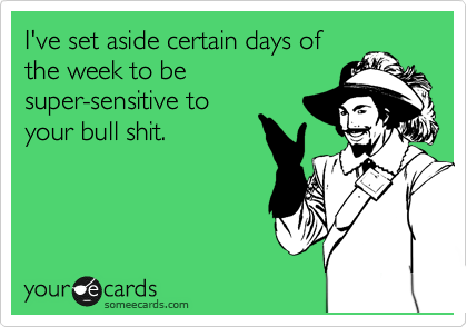 I've set aside certain days of
the week to be
super-sensitive to
your bull shit. 