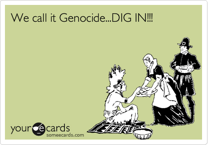 We call it Genocide...DIG IN!!!