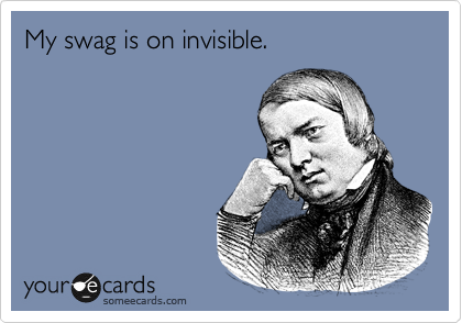 My swag is on invisible. 