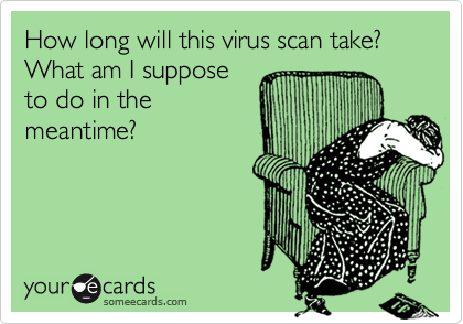 How long will this virus scan take?  What am I suppose
to do in the
meantime?