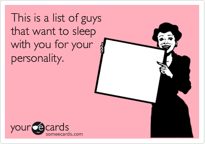 This is a list of guys
that want to sleep
with you for your
personality.