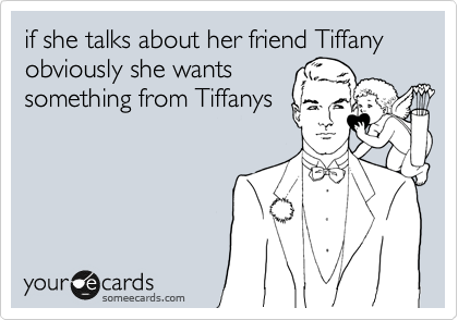 if she talks about her friend Tiffany obviously she wants
something from Tiffanys 