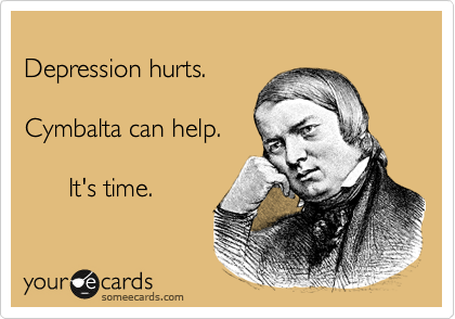 
Depression hurts.

Cymbalta can help.

      It's time.
