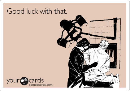 Good luck with that. | Get Well Ecard