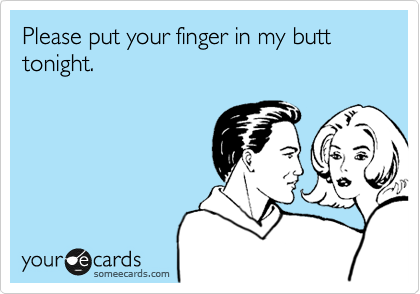 Please put your finger in my butt tonight.