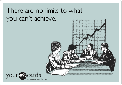 There are no limits to what 
you can't achieve.