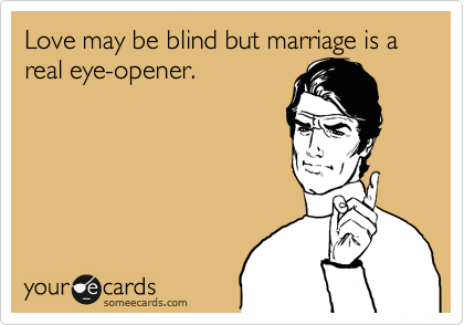 Love may be blind but marriage is a real eye-opener. 