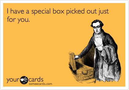 I have a special box picked out just for you.